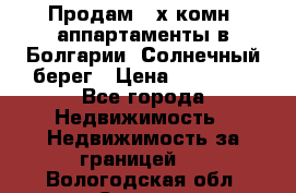 Продам 2-х комн. аппартаменты в Болгарии, Солнечный берег › Цена ­ 30 000 - Все города Недвижимость » Недвижимость за границей   . Вологодская обл.,Сокол г.